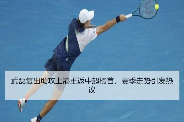 武磊复出助攻上港重返中超榜首，赛季走势引发热议